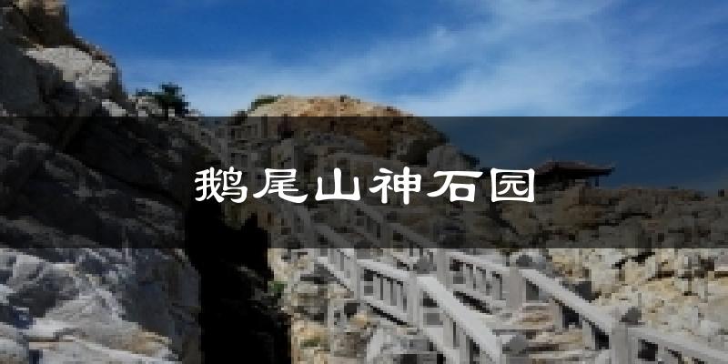 鹅尾山神石园天气未来15天