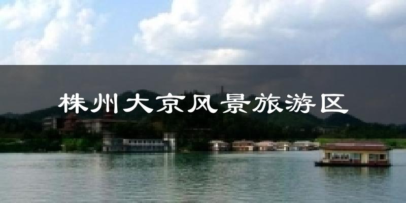 株州大京风景旅游区今日天气