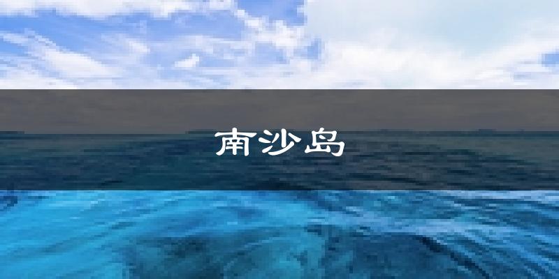 南沙岛天气预报未来一周
